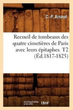 Recueil de Tombeaux Des Quatre Cimeti�res de Paris Avec Leurs �pitaphes. T2 (�d.1817-1825)