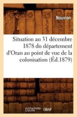 Situation Au 31 Décembre 1878 Du Département d'Oran Au Point de Vue de la Colonisation (Éd.1879)