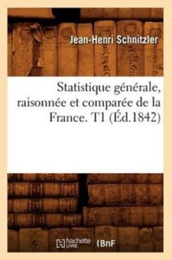 Statistique G�n�rale, Raisonn�e Et Compar�e de la France. T1 (�d.1842)