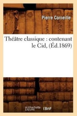 Th��tre Classique: Contenant Le Cid, (�d.1869)