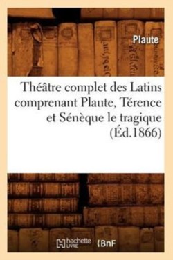 Th��tre Complet Des Latins Comprenant Plaute, T�rence Et S�n�que Le Tragique (�d.1866)