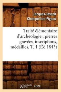 Traité Élémentaire d'Archéologie: Pierres Gravées, Inscriptions, Médailles. T. 1 (Éd.1843)