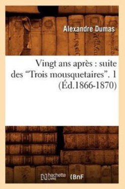 Vingt ANS Apr�s: Suite Des Trois Mousquetaires. Tome 1 (Ed.1866-1870)