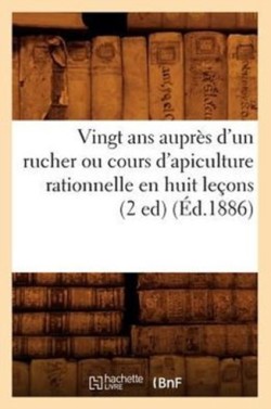 Vingt ANS Auprès d'Un Rucher Ou Cours d'Apiculture Rationnelle En Huit Leçons (2 Ed) (Éd.1886)