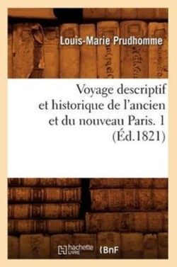 Voyage Descriptif Et Historique de l'Ancien Et Du Nouveau Paris. 1 (Éd.1821)