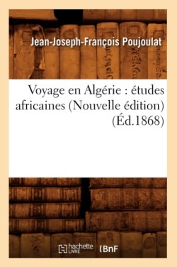 Voyage En Algérie: Études Africaines (Nouvelle Édition) (Éd.1868)