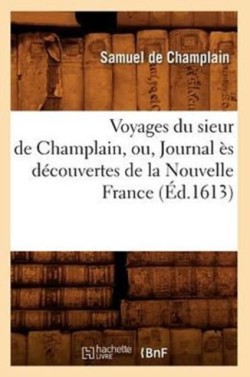 Voyages Du Sieur de Champlain, Ou, Journal �s D�couvertes de la Nouvelle France (�d.1613)