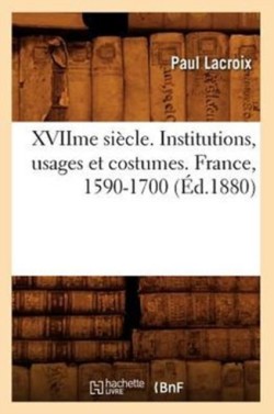 Xviime Si�cle. Institutions, Usages Et Costumes. France, 1590-1700 (�d.1880)