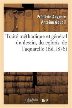 Traité Méthodique Et Général Du Dessin, Du Coloris, de l'Aquarelle Et Du Lavis Appliqués