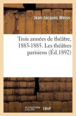 Trois Années de Théâtre, 1883-1885. Les Théâtres Parisiens