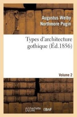 Types d'Architecture Gothique Empruntés Aux Édifices Les Plus Remarquables Construits. Volume 2