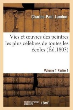 Vies Et Oeuvres Des Peintres Les Plus Célèbres de Toutes Les Écoles. Vol. 1, Part. 1