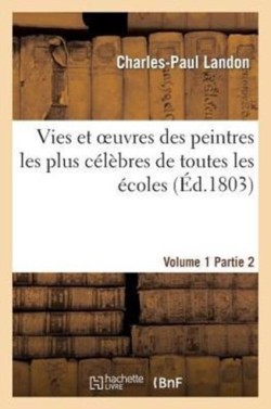 Vies Et Oeuvres Des Peintres Les Plus Célèbres de Toutes Les Écoles. Vol. 1, Part. 2