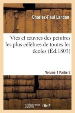 Vies Et Oeuvres Des Peintres Les Plus C�l�bres de Toutes Les �coles. Vol. 1, Part. 3