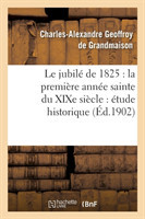 Jubil� de 1825: La Premi�re Ann�e Sainte Du XIXe Si�cle: �tude Historique