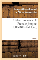 L'Église Romaine Et Le Premier Empire, 1800-1814. T. 1