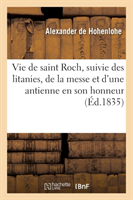 Vie de Saint Roch, Suivie Des Litanies, de la Messe Et d'Une Antienne En Son Honneur