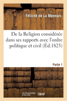 de la Religion Considérée Dans Ses Rapports Avec l'Ordre Politique Et Civil. 1re Partie