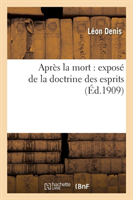 Après La Mort: Exposé de la Doctrine Des Esprits: Solution Scientifique Et Rationnelle