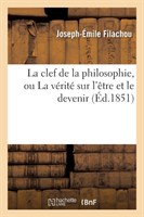 Clef de la Philosophie, Ou La Vérité Sur l'Être Et Le Devenir