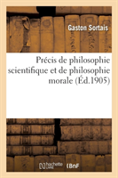 Précis de Philosophie Scientifique Et de Philosophie Morale: Conforme Au Dernier Programme