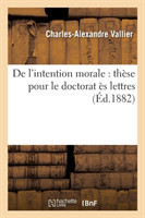 de l'Intention Morale: Thèse Pour Le Doctorat Ès Lettres Présentée À La Faculté