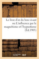 Le Livre d'Or Du Bon Vivant Ou l'Influence Par Le Magnétisme Et l'Hypnotisme