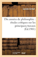 Dix Années de Philosophie: Études Critiques Sur Les Principaux Travaux Publiés de 1891 À 1900