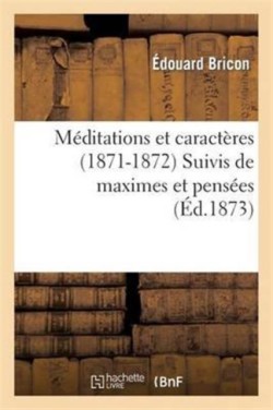 Méditations Et Caractères (1871-1872) Suivis de Maximes Et Pensées Tirées Des Livres Sacrés