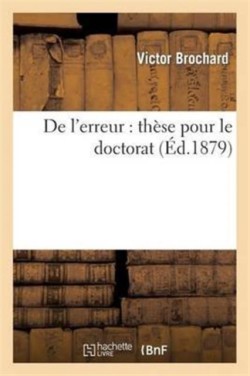 de l'Erreur: Th�se Pour Le Doctorat, Pr�sent�e � La Facult� Des Lettres de Paris