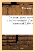 Comment Je Suis Arrivé À Croire: Confession d'Un Incroyant