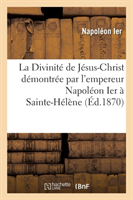 La Divinit� de J�sus-Christ D�montr�e Par l'Empereur Napol�on Ier � Sainte-H�l�ne