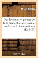 Des Doctrines Religieuses Des Juifs Pendant Les Deux Si�cles Ant�rieurs � l'�re Chr�tienne