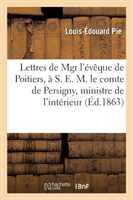 Lettres de Mgr l'�v�que de Poitiers, � S. E. M. Le Comte de Persigny, Ministre de l'Int�rieur