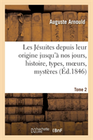 Les Jésuites Depuis Leur Origine Jusqu'à Nos Jours, Histoire, Types, Moeurs, Mystères. T. 2