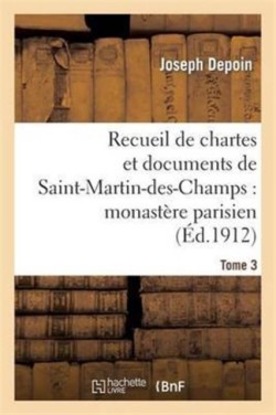Recueil de Chartes Et Documents de Saint-Martin-Des-Champs: Monast�re Parisien. T. 3