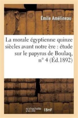 La Morale Égyptienne Quinze Siècles Avant Notre Ère: Étude Sur Le Papyrus de Boulaq, N° 4