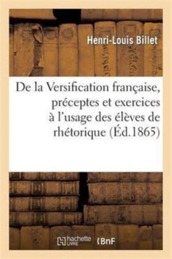 de la Versification Française, Préceptes Et Exercices À l'Usage Des Élèves de Rhétorique