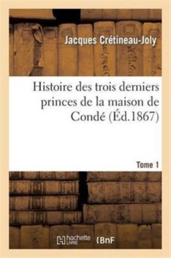 Histoire Des Trois Derniers Princes de la Maison de Cond� Prince de Cond�. Tome 1