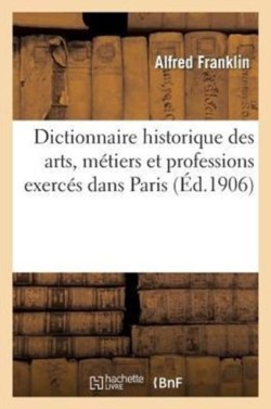 Dictionnaire Historique Des Arts, M�tiers Et Professions Exerc�s Dans Paris Depuis Le Treizi�me