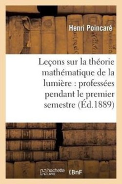 Le�ons Sur La Th�orie Math�matique de la Lumi�re, Profess�es Pendant Le Premier Semestre 1887-1888