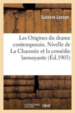 Les Origines Du Drame Contemporain. Nivelle de la Chauss�e Et La Com�die Larmoyante