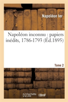 Napol�on Inconnu: Papiers In�dits, 1786-1793. Tome 2