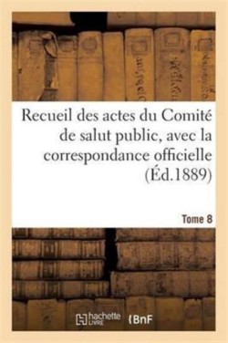 Recueil Des Actes Du Comité de Salut Public. Tome 8