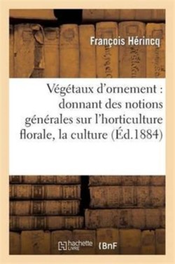 V�g�taux d'Ornement: Donnant Des Notions G�n�rales Sur l'Horticulture Florale, La Culture