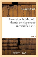 La Mission Du Madur� d'Apr�s Des Documents In�dits. Tome 4