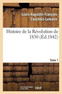 Histoire de la R�volution de 1830 Pr�c�d�e d'Un R�sum� Historique de la Restauration. Tome 1