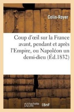 Coup d'Oeil Sur La France Avant, Pendant Et Après l'Empire, Ou Napoléon Un Demi-Dieu, Résumé