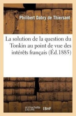 Solution de la Question Du Tonkin Au Point de Vue Des Intérêts Français