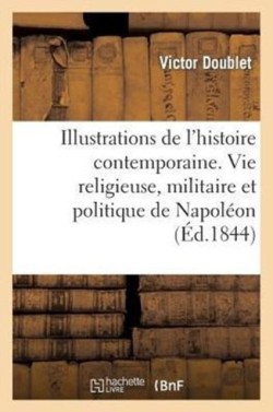 Illustrations de l'Histoire Contemporaine. Vie Religieuse, Militaire Et Politique de Napoléon